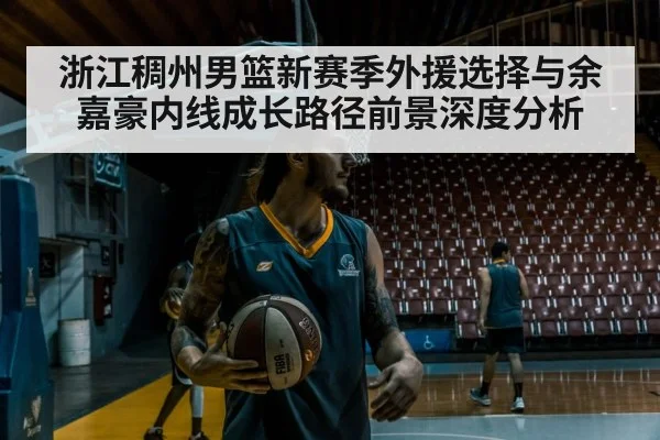 浙江稠州男篮新赛季外援选择与余嘉豪内线成长路径前景深度分析 | kaiyun